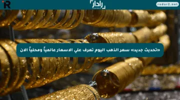 «تحديث جديد» سعر الذهب اليوم تعرف على الأسعار عالمياً ومحلياً الآن